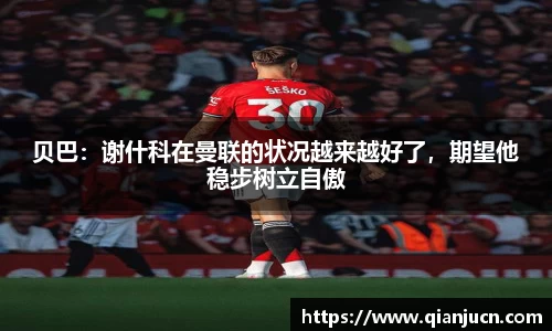 贝巴：谢什科在曼联的状况越来越好了，期望他稳步树立自傲