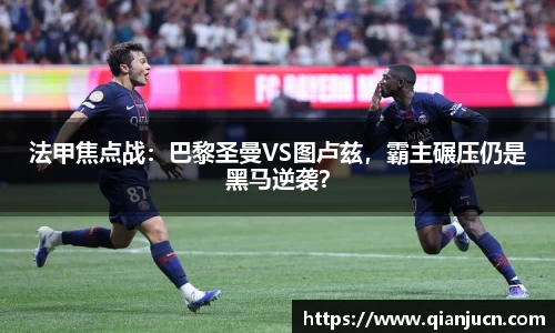 法甲焦点战：巴黎圣曼VS图卢兹，霸主碾压仍是黑马逆袭？