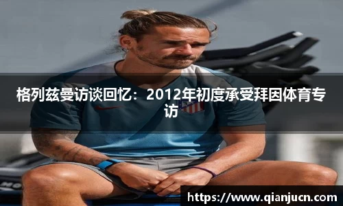 格列兹曼访谈回忆：2012年初度承受拜因体育专访