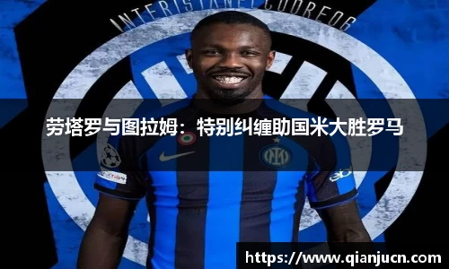 劳塔罗与图拉姆：特别纠缠助国米大胜罗马